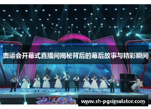 奥运会开幕式直播间揭秘背后的幕后故事与精彩瞬间